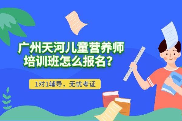 2020年广州天河儿童营养师培训班怎么报名？