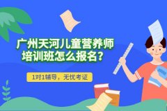 2020年广州天河儿童营养师培训班怎么报名？