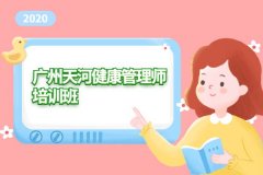 2020年广州天河健康管理师培训班